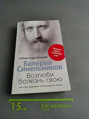 Возлюби болезнь свою. Как стать здоровым, познав радость жизни