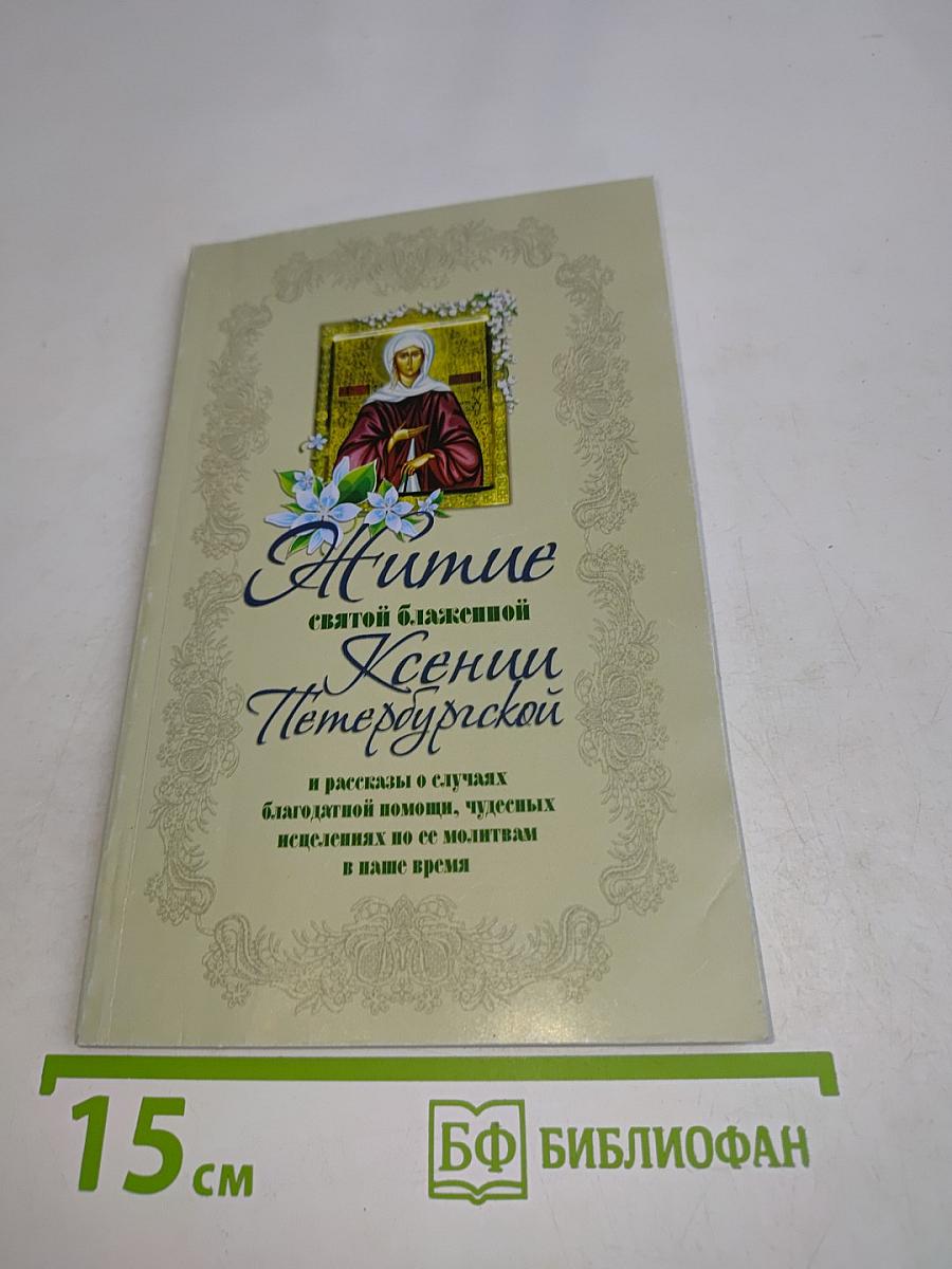 Житие святой блаженной Ксении Петербургской и рассказы о случаях благодатной помощи, чудесных исцелениях по ее молитвам в наше время