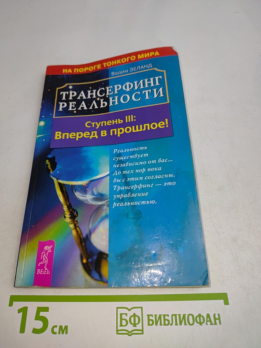 Трансерфинг реальности. Ступень III: Вперед в прошлое!