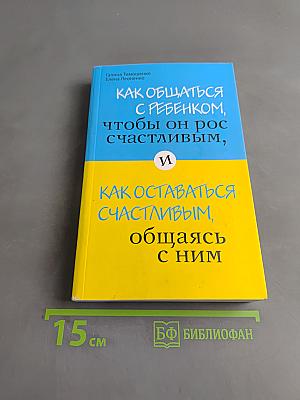 Как общаться с ребенком, чтобы он рос счастливым, и как оставаться счастливым, общаясь с ним