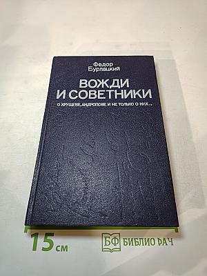 Вожди и советники. О Хрущеве, Андропове и не только о них...