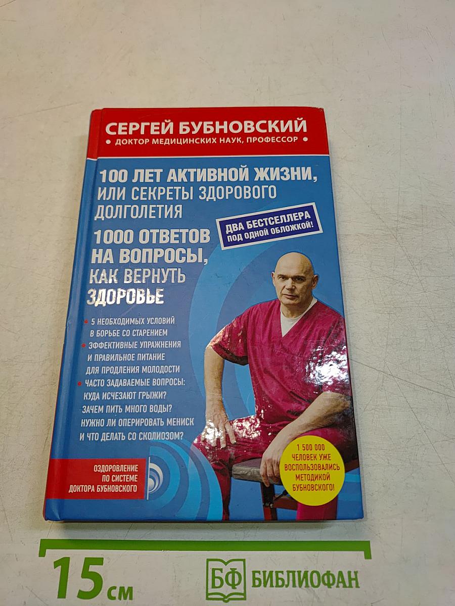 100 лет активной жизни, или Секреты здорового долголетия. 1000 ответов на вопросы, как вернуть здоровье