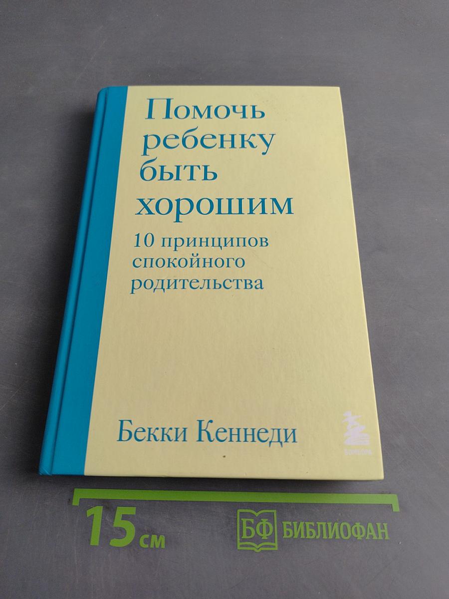 Помочь ребенку быть хорошим. 10 принципов спокойного родительства