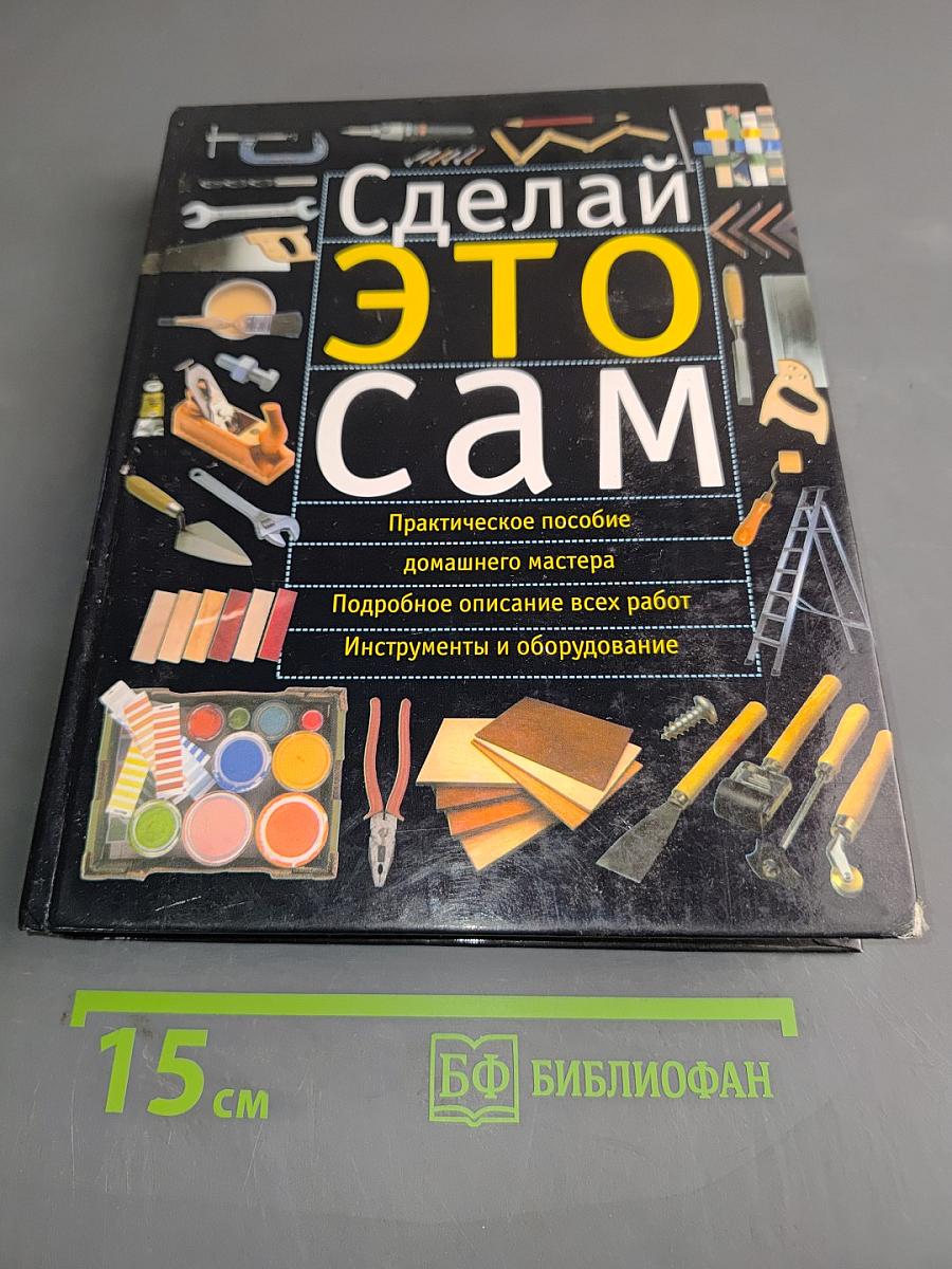 Сделай это сам. Практическое пособие домашнего мастера