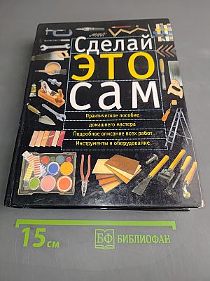 Сделай это сам. Практическое пособие домашнего мастера