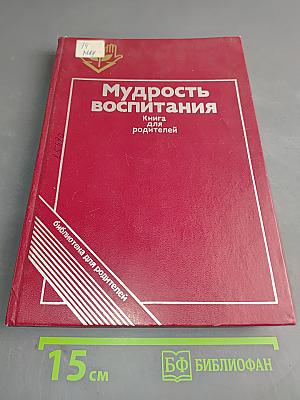 Мудрость воспитания: Книга для родителей