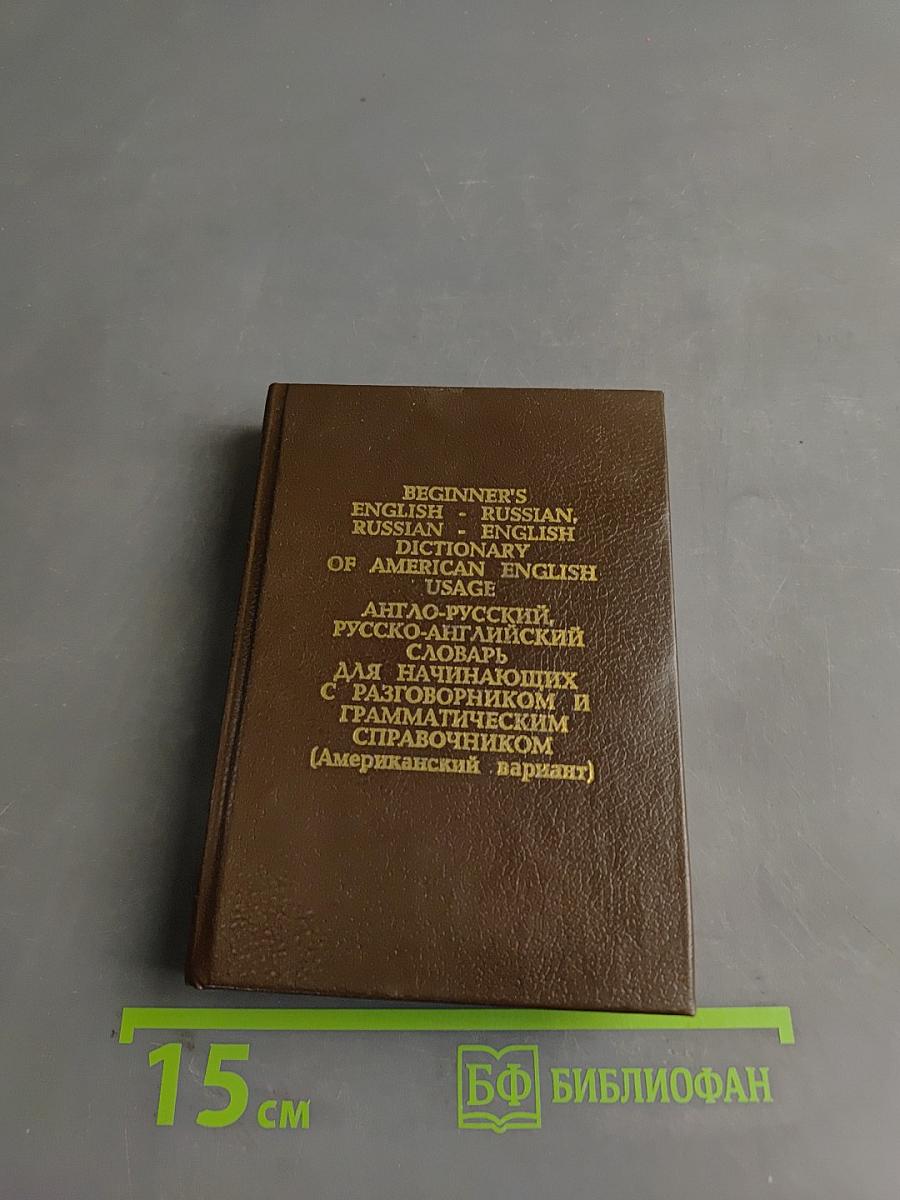Beginner's English-Russian, Russian-English Dictionary of American English Usage. Англо-русский, русско-английский словарь для начинающих с разговорником и грамматическим справочником (Американский вариант)