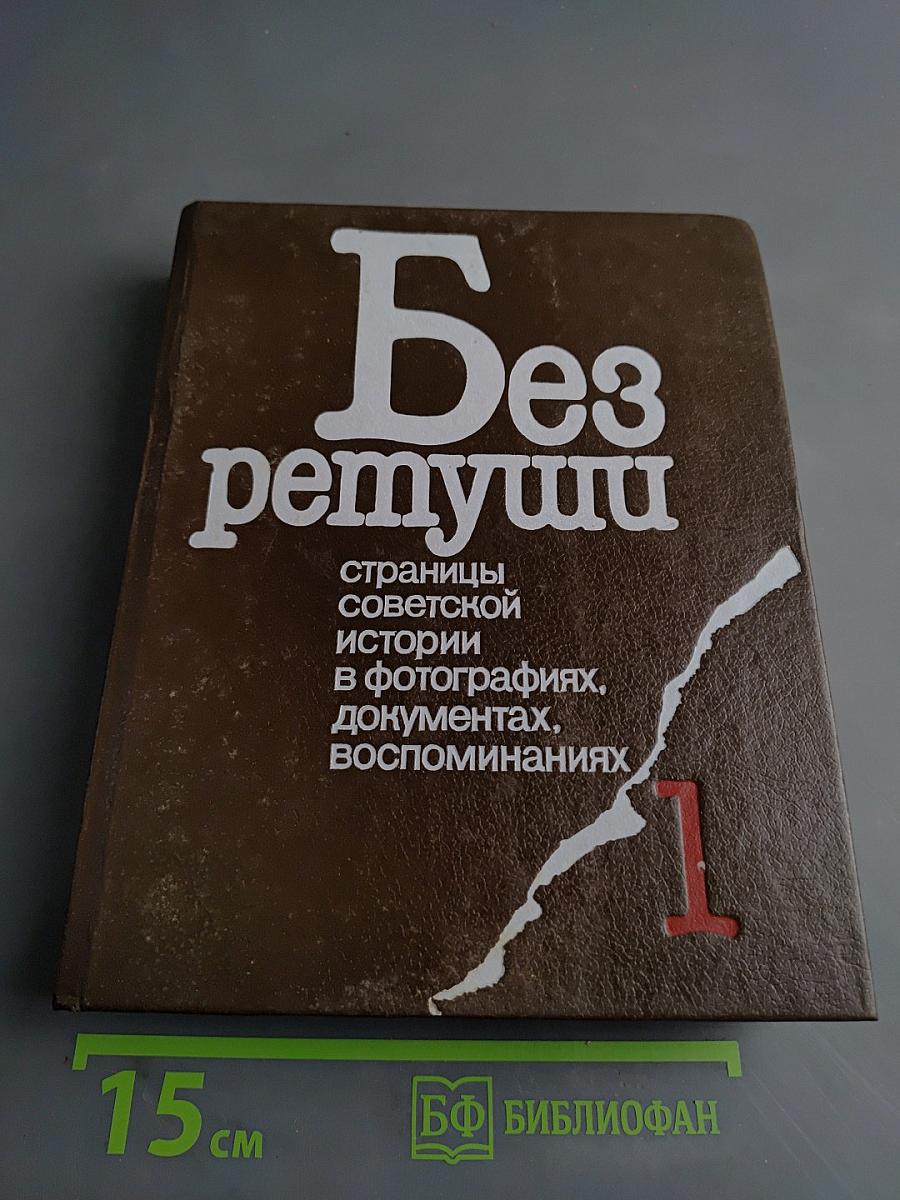 Без ретуши. Страницы советской истории в фотографиях, документах, воспоминаниях. Том 1