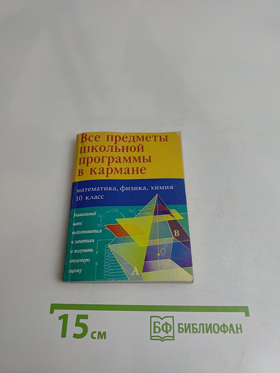 Все предметы школьной программы в кармане. Математика, физика, химия. 10 класс
