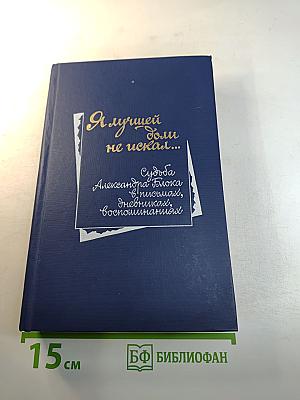Я лучшей доли не искал... Судьба Александра Блока в письмах, дневниках, воспоминаниях