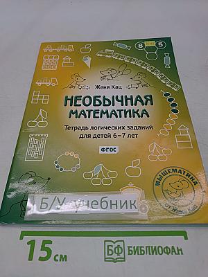 Необычная математика. Тетрадь логических заданий для детей 6–7 лет