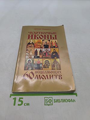 Чудотворные иконы и 60 исцеляющих молитв