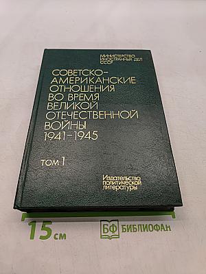 Советско-американские отношения во время Великой Отечественной войны 1941-1945. Том 1