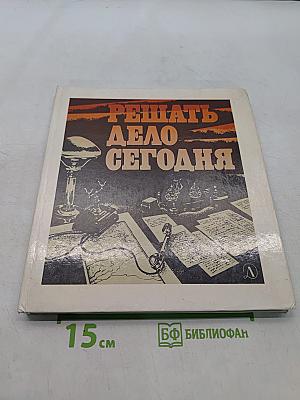 Решать дело сегодня