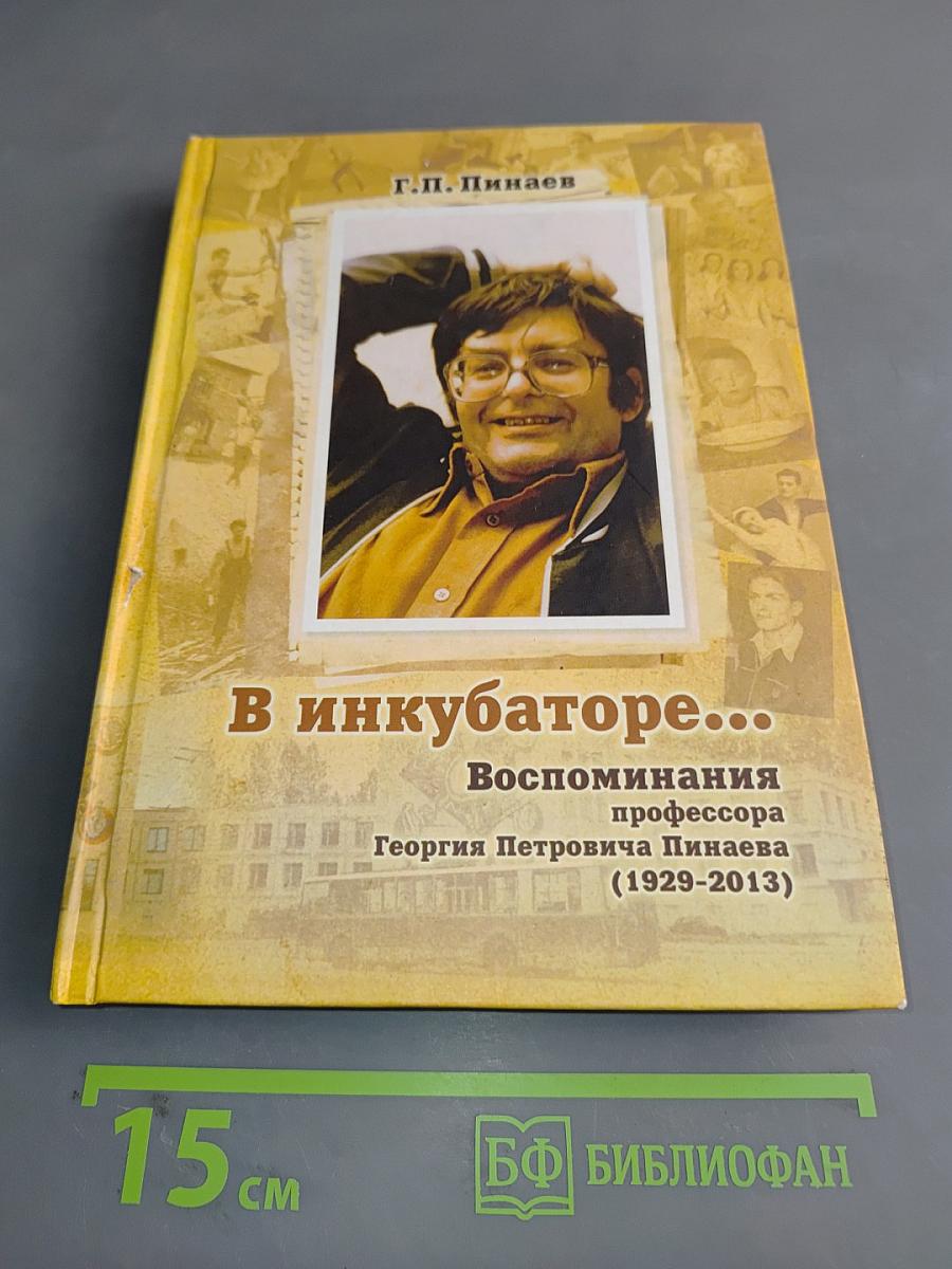 В инкубаторе... Воспоминания профессора Георгия Петровича Пинаева (1929-2013)