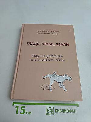 Гладь, люби, хвали. Нескучное руководство по воспитанию собаки