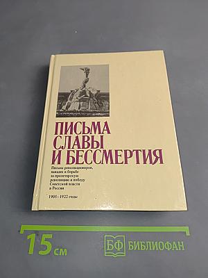 Письма славы и бессмертия. Письма революционеров, павших в борьбе за пролетарскую революцию и победу Советской власти в России. 1905–1922 годы