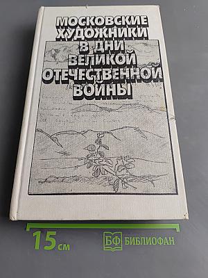 Московские художники в дни Великой Отечественной войны. Воспоминания. Письма. Статьи