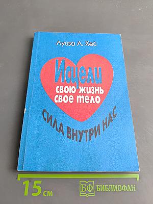 Исцели свою жизнь. Исцели свое тело. Сила внутри нас