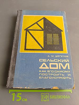 Сельский дом. Как его самому построить и благоустроить