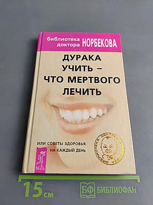 Дурака учить – что мертвого лечить, или Советы здоровья на каждый день