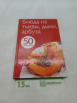 Блюда из тыквы, дыни, арбуза. 50 рецептов
