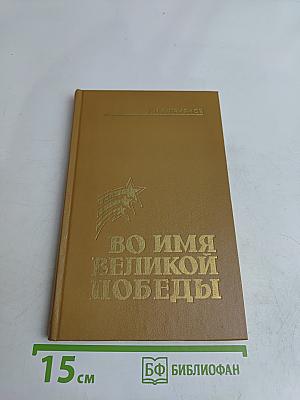 Во имя Великой Победы. Воспоминания