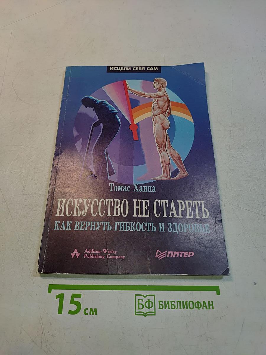 Искусство не стареть. Как вернуть гибкость и здоровье