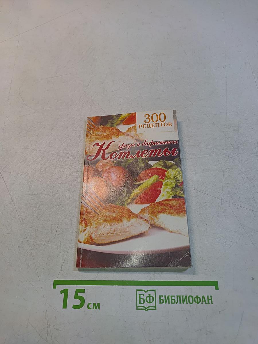 300 рецептов. Котлеты, зразы, бифштексы
