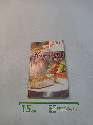 300 рецептов. Котлеты, зразы, бифштексы