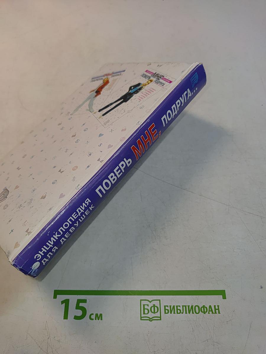 Поверь мне, подруга... Энциклопедия для девушек