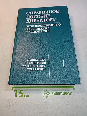 Справочное пособие директору производственного объединения. Экономика, организация, планирование, управление. Том 1