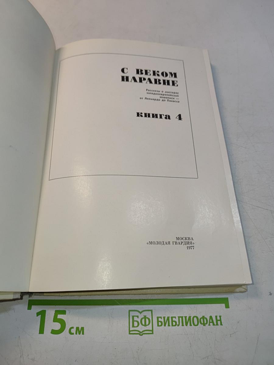 С веком наравне. Книга 4. Рассказы о мастерах западноевропейского искусства от Леонардо до Пикассо