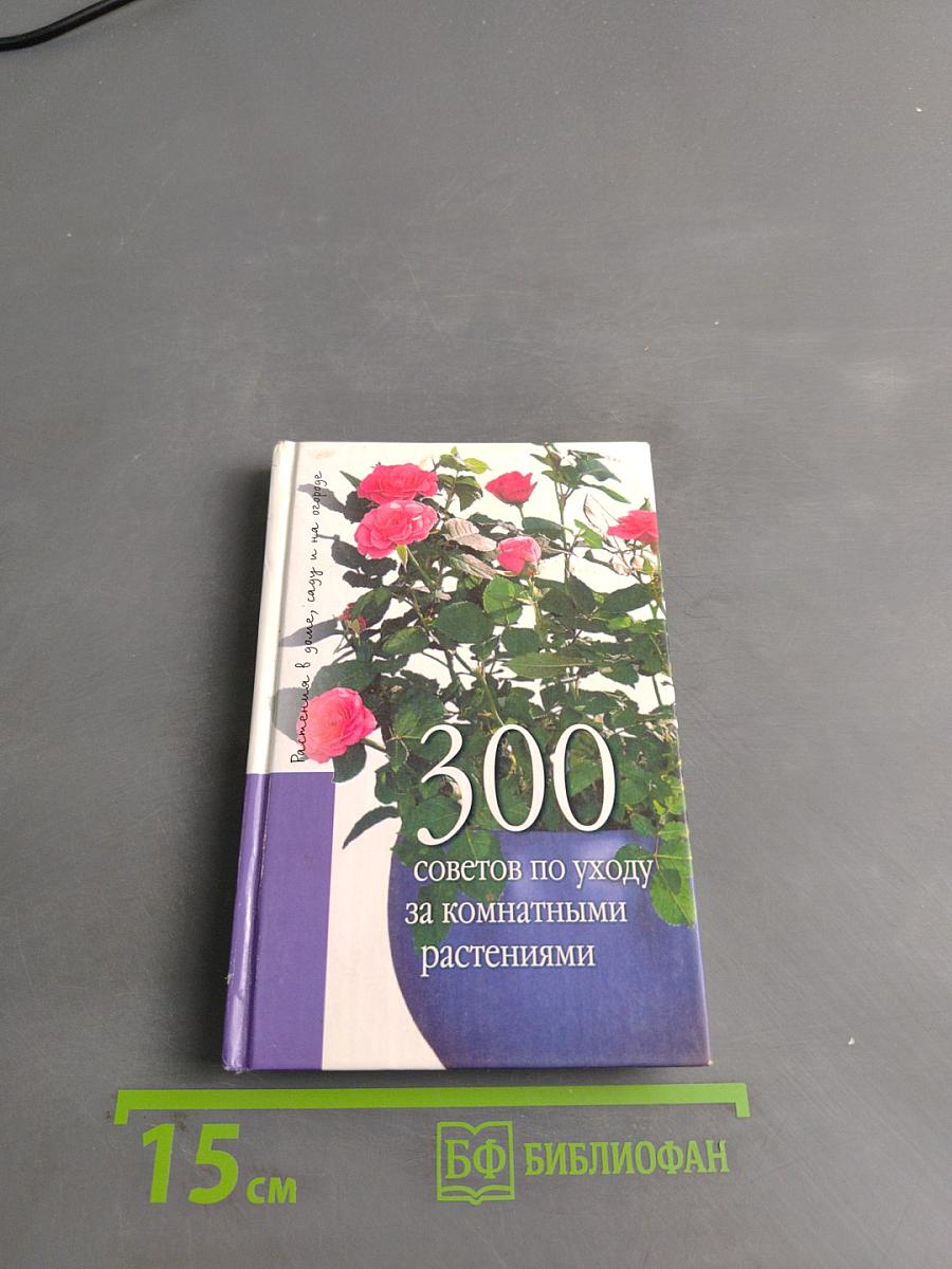 300 советов по уходу за комнатными растениями