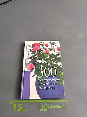 300 советов по уходу за комнатными растениями