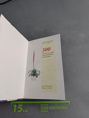 300 советов по уходу за комнатными растениями
