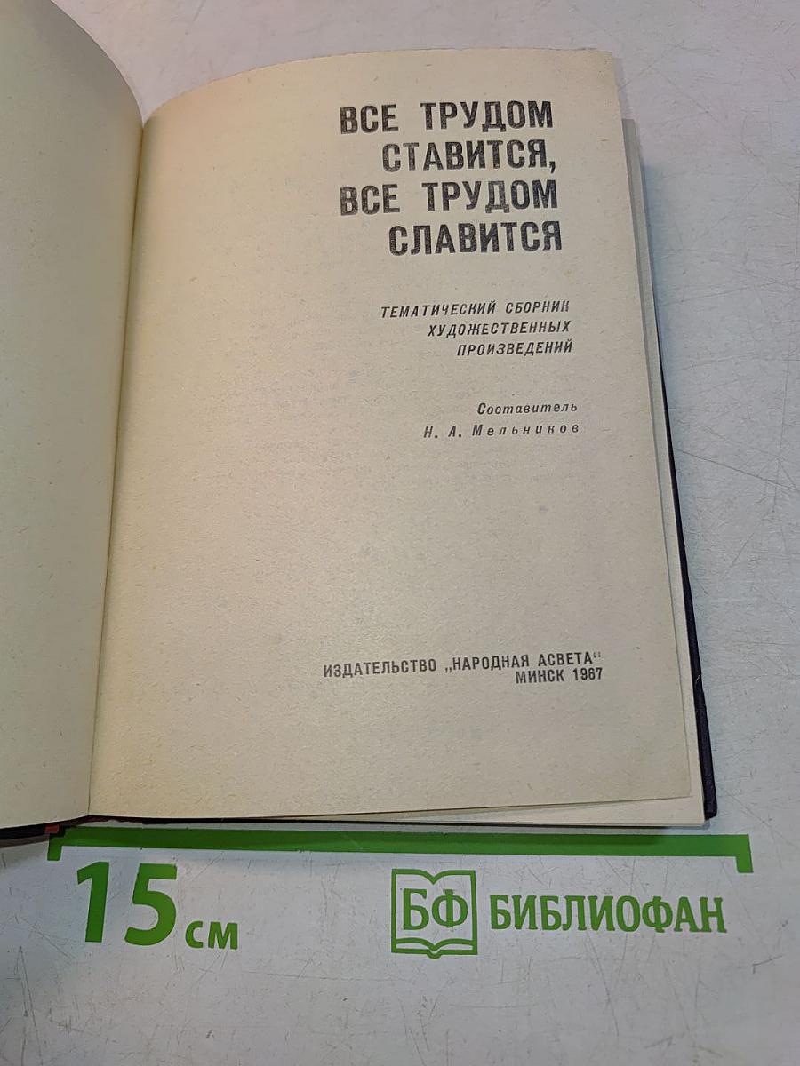 Все трудом ставится, все трудом славится