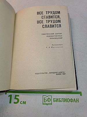Все трудом ставится, все трудом славится