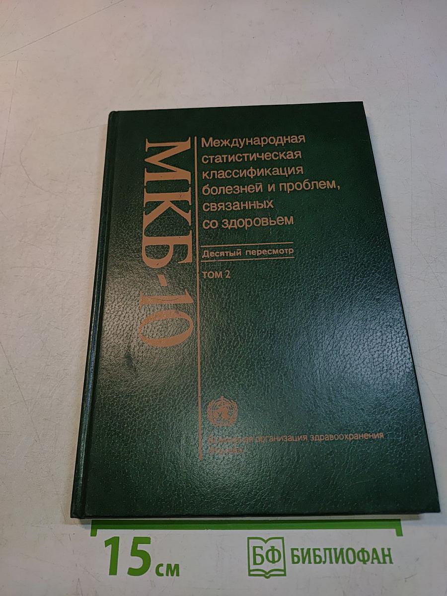 Международная статистическая классификация болезней и проблем, связанных со здоровьем. Десятый пересмотр. Том 2. Сборник инструкций