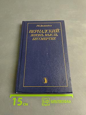 Вернадский: Жизнь, мысль, бессмертие