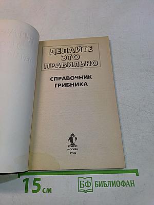 Делайте это правильно. Справочник грибника
