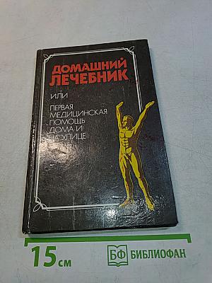 Домашний лечебник или первая медицинская помощь дома и на улице