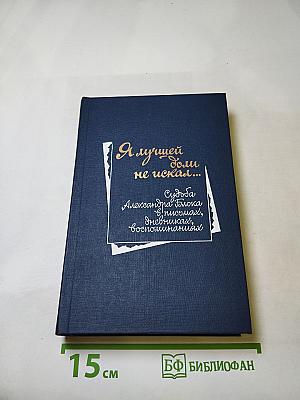 Я лучшей доли не искал... Судьба Александра Блока в письмах, дневниках, воспоминаниях
