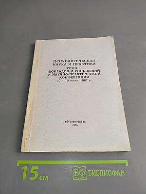 Психологическая наука и практика. Тезисы докладов и сообщений к научно-практической конференции 17 - 19 июня 1987 г.