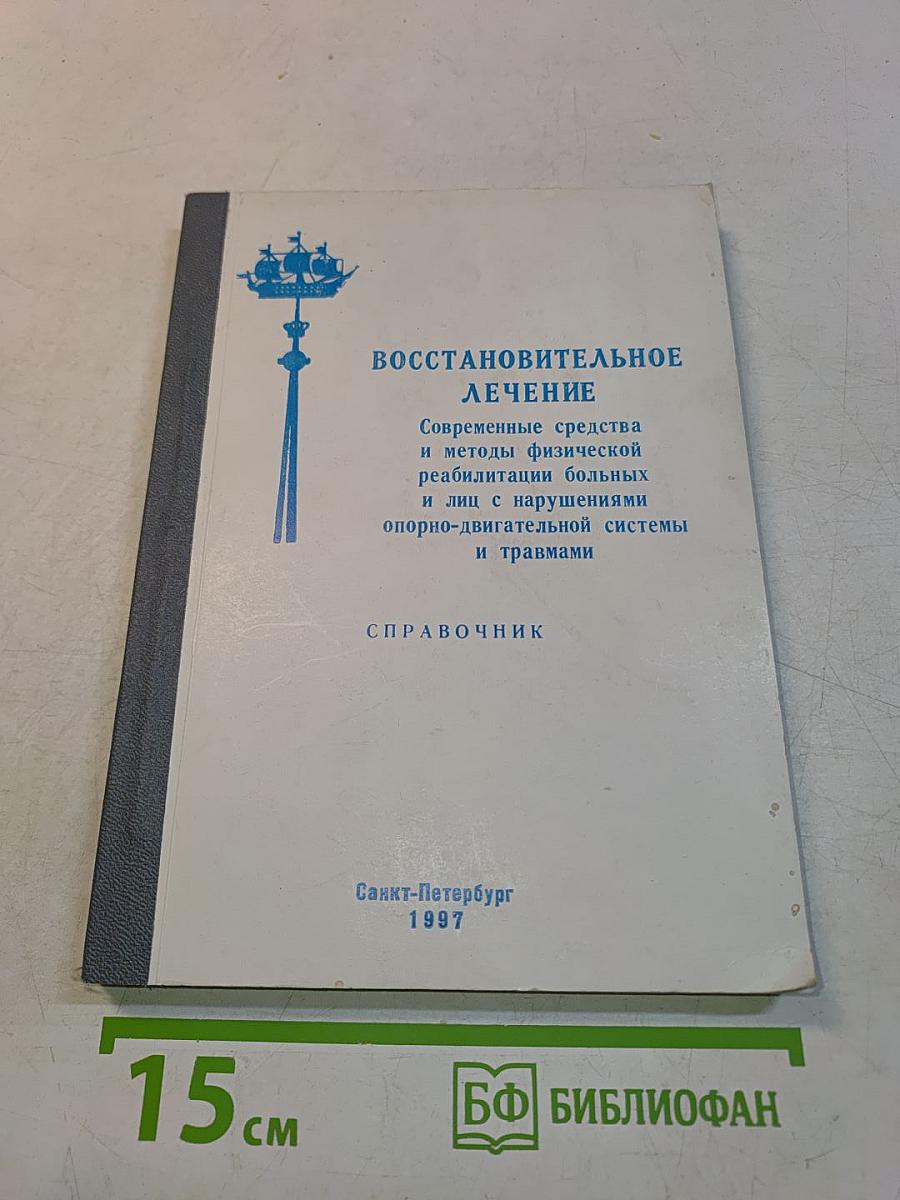 Восстановительное лечение. Современные средства и методы физической реабилитации больных и лиц с нарушениями опорно-двигательной системы и травмами. Справочник