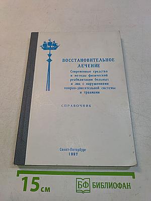 Восстановительное лечение. Современные средства и методы физической реабилитации больных и лиц с нарушениями опорно-двигательной системы и травмами. Справочник