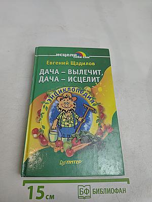 Дача – вылечит, дача – исцелит. Энциклопедия