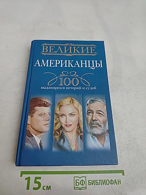 Великие американцы. 100 выдающихся историй и судеб