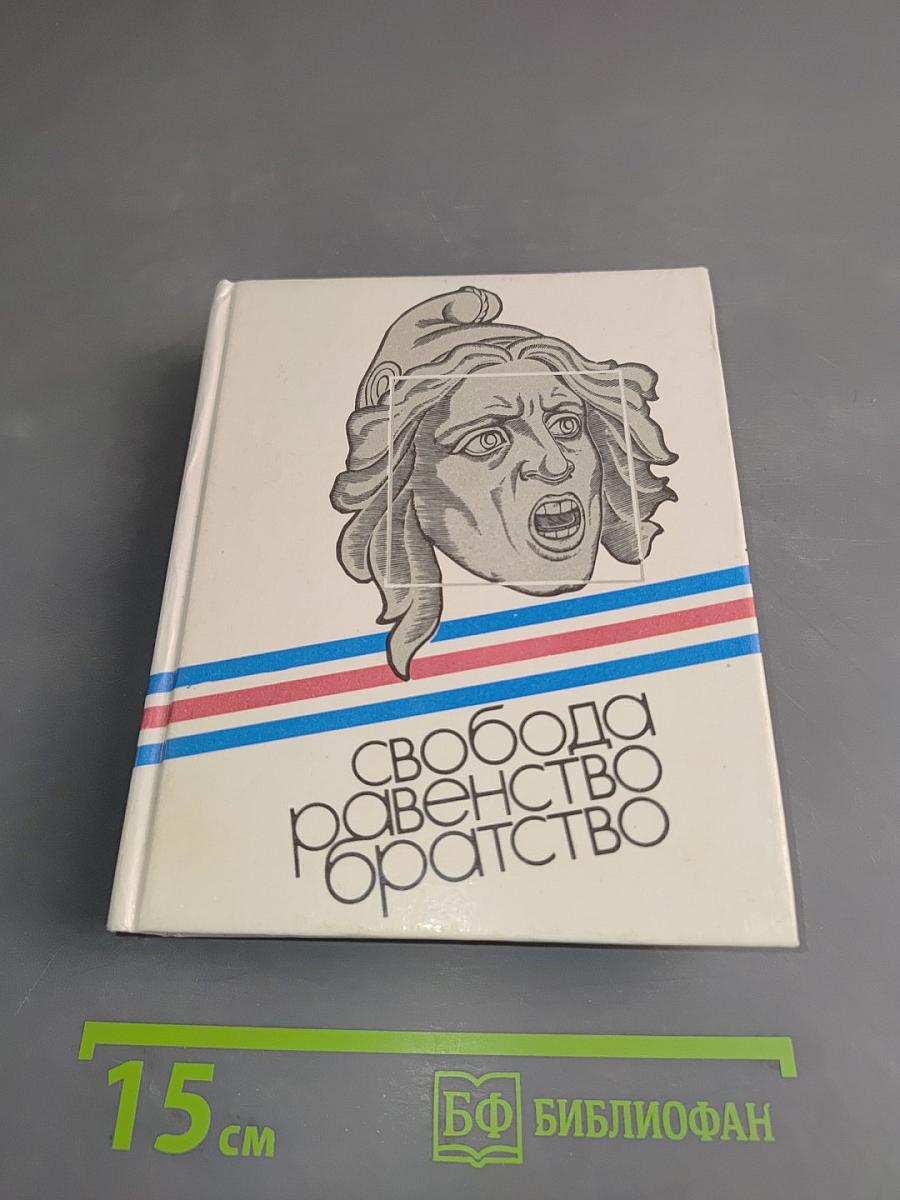 Свобода, равенство, братство. Великая французская революция: документы, письма, речи, воспоминания, песни, стихи