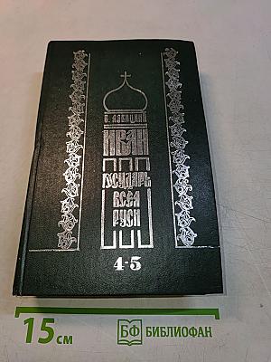 Иван Грозный. Государь всея Руси. Роман в 5 книгах. Книга четвертая. Вольное царство. Книга пятая. Государь всея Руси